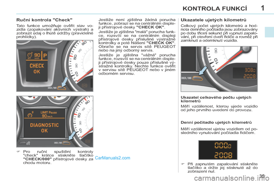 Peugeot 308 CC 2014 Návod k obsluze (in Czech) 1
35
KONTROLA FUNKCÍ
308cc_cs_Chap01_controle de marche_ed01-2013
Ruční kontrola "Check"
Tato funkce umožňuje ověřit stav vo-
zidla (zopakování aktivních výstrah) a
zo Peugeot 308 CC 2014 Návod k obsluze (in Czech) 1
35
KONTROLA FUNKCÍ
308cc_cs_Chap01_controle de marche_ed01-2013
Ruční kontrola "Check"
Tato funkce umožňuje ověřit stav vo-
zidla (zopakování aktivních výstrah) a
zo