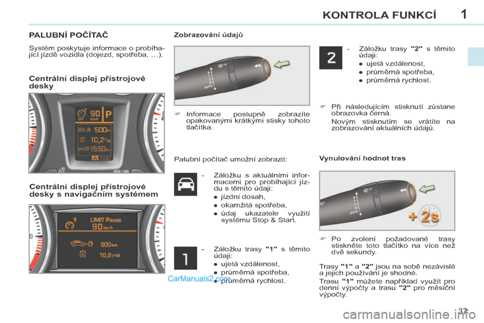 Peugeot 308 CC 2014 Návod k obsluze (in Czech) 1
37
KONTROLA FUNKCÍ
308cc_cs_Chap01_controle de marche_ed01-2013
PALUBNÍ POČÍTAČ
Systém poskytuje informace o probíha-
jící jízdě vozidla (dojezd, spotřeba, …). Zobrazování úd Peugeot 308 CC 2014 Návod k obsluze (in Czech) 1
37
KONTROLA FUNKCÍ
308cc_cs_Chap01_controle de marche_ed01-2013
PALUBNÍ POČÍTAČ
Systém poskytuje informace o probíha-
jící jízdě vozidla (dojezd, spotřeba, …). Zobrazování úd