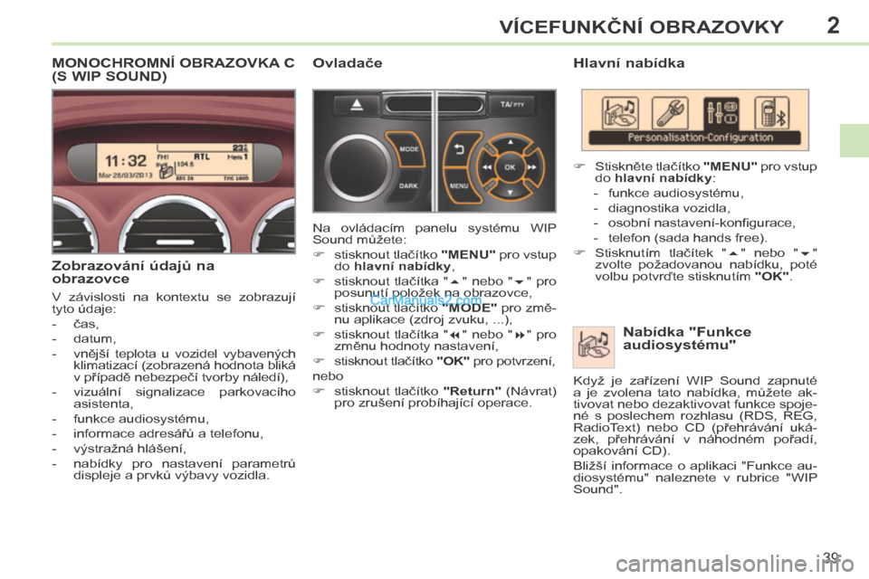 Peugeot 308 CC 2014  Návod k obsluze (in Czech) 2
39
VÍCEFUNKČNÍ OBRAZOVKY
308cc_cs_Chap02_ecran multi_ed01-2013
  Hlavní nabídka   Nabídka "Funkce 
audiosystému" 
      Stiskněte tlačítko   "MENU"  pro vstup 
do   hlavní nabídky :  