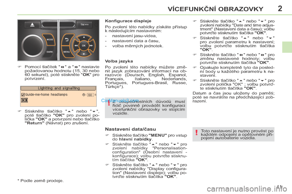 Peugeot 308 CC 2014  Návod k obsluze (in Czech) 2
!
!
41
VÍCEFUNKČNÍ OBRAZOVKY
308cc_cs_Chap02_ecran multi_ed01-2013
  Z  bezpečnostních  důvodů  musí 
řidič  povinně  provádět  konﬁ guraci 
vícefunkční  obrazovky  ve  stojícím 