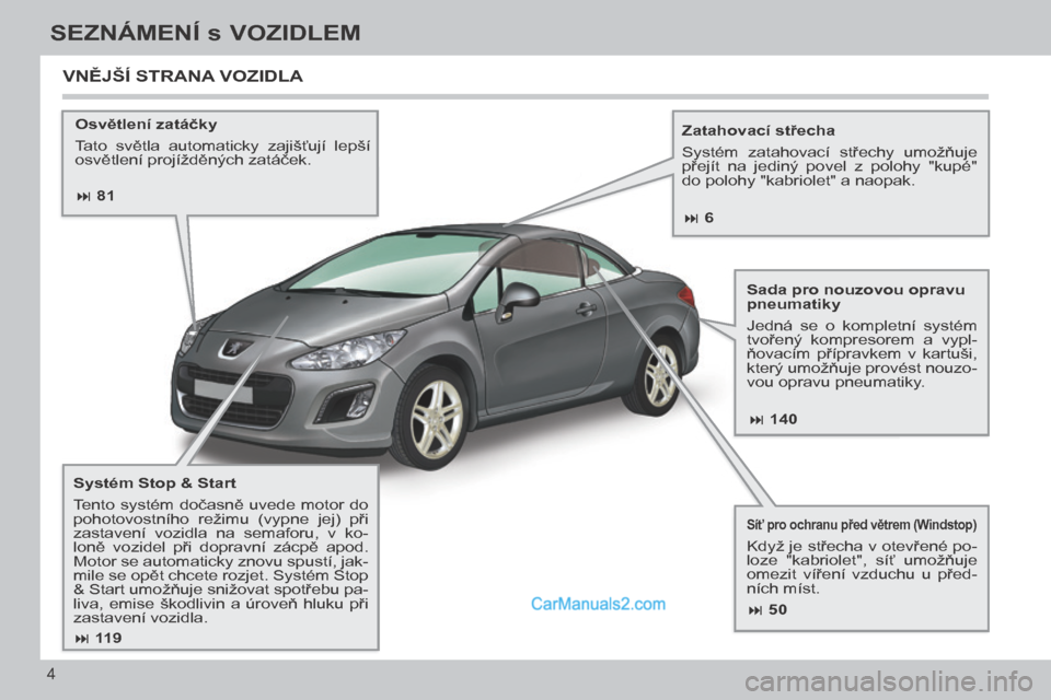 Peugeot 308 CC 2014  Návod k obsluze (in Czech)  81 140
 50
 119
 6
4
SEZNÁMENÍ s VOZIDLEM
308cc_cs_Chap00b_prise en main_ed01-2013
  Osvětlení zatáčky 
 Tato  světla  automaticky  zajišťují  lepší 
osvětlení projížd