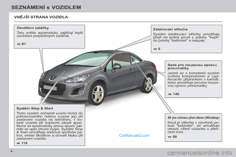 Peugeot 308 CC 2014  Návod k obsluze (in Czech)  81 140
 50
 119
 6
4
SEZNÁMENÍ s VOZIDLEM
308cc_cs_Chap00b_prise en main_ed01-2013
  Osvětlení zatáčky 
 Tato  světla  automaticky  zajišťují  lepší 
osvětlení projížd�