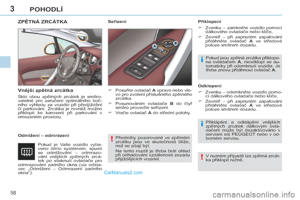 Peugeot 308 CC 2014  Návod k obsluze (in Czech) 3
!
i
i
!
58 
POHODLÍ
308cc_cs_Chap03_confort_ed01-2013
 Předměty  pozorované  ve  zpětném 
zrcátku  jsou  ve  skutečnosti  blíže, 
než se zdají být. 
 Na  tento  rozdíl  je  třeba  br�