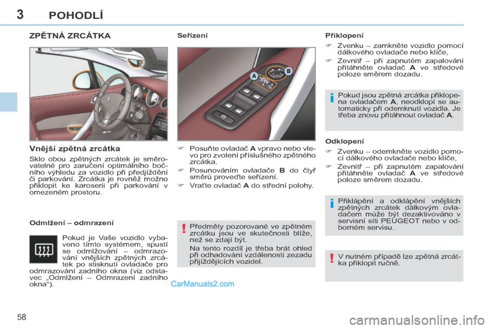 Peugeot 308 CC 2014  Návod k obsluze (in Czech) 3
!
i
i
!
58 
POHODLÍ
308cc_cs_Chap03_confort_ed01-2013
 Předměty  pozorované  ve  zpětném 
zrcátku  jsou  ve  skutečnosti  blíže, 
než se zdají být. 
 Na  tento  rozdíl  je  třeba  br�