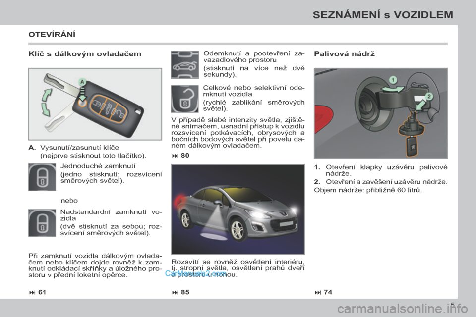 Peugeot 308 CC 2014  Návod k obsluze (in Czech)  61 85 74
 80
5
SEZNÁMENÍ s VOZIDLEM
308cc_cs_Chap00b_prise en main_ed01-2013
  Klíč s dálkovým ovladačem 
   A.   Vysunutí/zasunutí klíče  
  (nejprve stisknout toto tlačítko