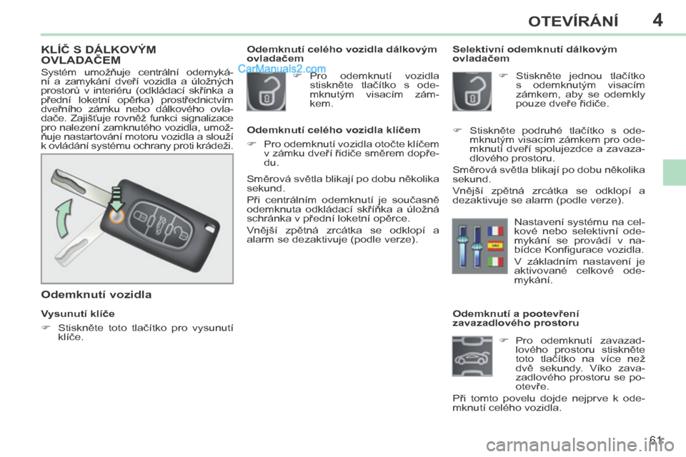 Peugeot 308 CC 2014  Návod k obsluze (in Czech) 4
61
OTEVÍRÁNÍ
308cc_cs_Chap04_ouvertures_ed01-2013
              Odemknutí a pootevření 
zavazadlového prostoru       Pro  odemknutí  zavazad-lového  prostoru  stiskněte 
toto  tlačítk