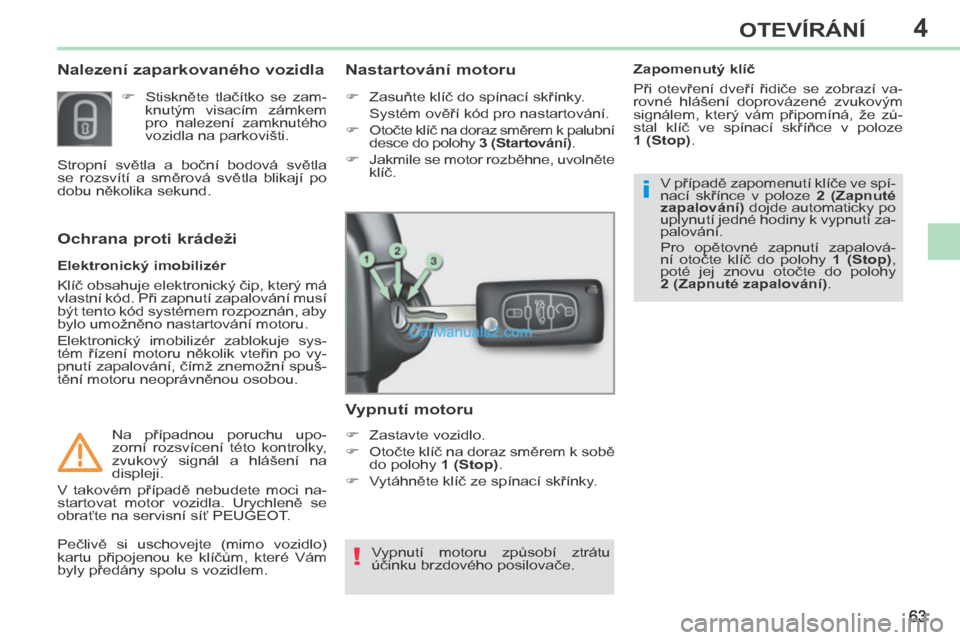 Peugeot 308 CC 2014 Návod k obsluze (in Czech) 4
!
i
63
OTEVÍRÁNÍ
308cc_cs_Chap04_ouvertures_ed01-2013
Nalezení zaparkovaného vozidla
Stiskněte tlačítko se zam-knutým visacím zámkem
pro nalezení zamknutého
vozidla Peugeot 308 CC 2014 Návod k obsluze (in Czech) 4
!
i
63
OTEVÍRÁNÍ
308cc_cs_Chap04_ouvertures_ed01-2013
Nalezení zaparkovaného vozidla
Stiskněte tlačítko se zam-knutým visacím zámkem
pro nalezení zamknutého
vozidla
