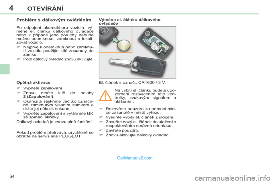 Peugeot 308 CC 2014  Návod k obsluze (in Czech) 4
64
OTEVÍRÁNÍ
308cc_cs_Chap04_ouvertures_ed01-2013
            Problém s dálkovým ovládáním 
 Po  odpojení  akumulátoru  vozidla,  vý-
měně  el.  článku  dálkového  ovladače 
nebo 