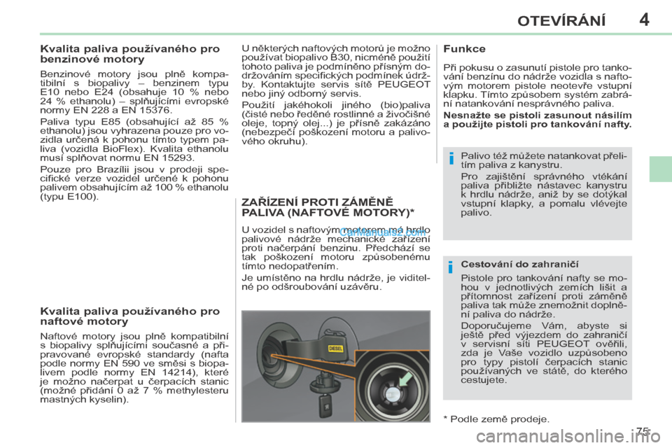 Peugeot 308 CC 2014  Návod k obsluze (in Czech) 4
i
i
75
OTEVÍRÁNÍ
308cc_cs_Chap04_ouvertures_ed01-2013
          Kvalita paliva používaného pro 
benzinové motory 
  Benzinové  motory  jsou  plně  kompa-
tibilní  s  biopalivy  –  benzin