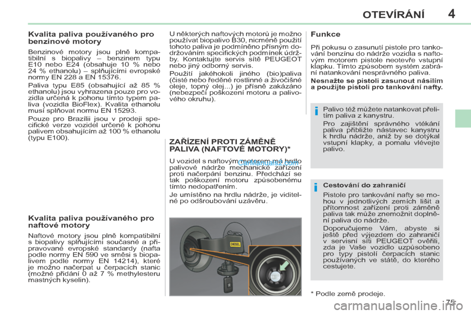 Peugeot 308 CC 2014 Návod k obsluze (in Czech) 4
i
i
75
OTEVÍRÁNÍ
308cc_cs_Chap04_ouvertures_ed01-2013
Kvalita paliva používaného pro
benzinové motory
Benzinové motory jsou plně kompa-
tibilní s biopalivy – benzin Peugeot 308 CC 2014 Návod k obsluze (in Czech) 4
i
i
75
OTEVÍRÁNÍ
308cc_cs_Chap04_ouvertures_ed01-2013
Kvalita paliva používaného pro
benzinové motory
Benzinové motory jsou plně kompa-
tibilní s biopalivy – benzin