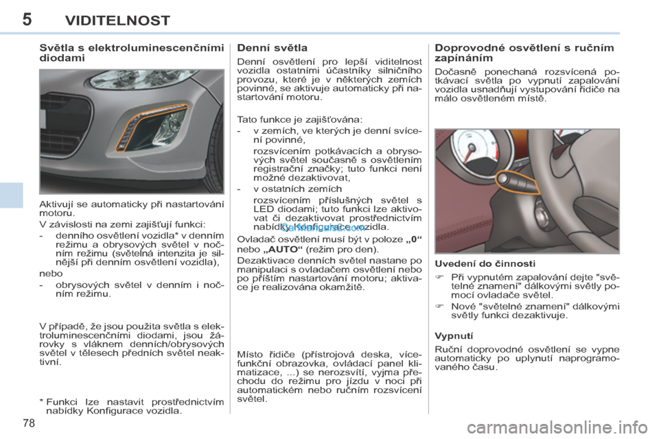 Peugeot 308 CC 2014 Návod k obsluze (in Czech) 5
78
VIDITELNOST
Doprovodné osvětlení s ručním
zapínáním
Dočasně ponechaná rozsvícená po-
tkávací světla po vypnutí zapalování
vozidla usnadňují vystupování ři Peugeot 308 CC 2014 Návod k obsluze (in Czech) 5
78
VIDITELNOST
Doprovodné osvětlení s ručním
zapínáním
Dočasně ponechaná rozsvícená po-
tkávací světla po vypnutí zapalování
vozidla usnadňují vystupování ři