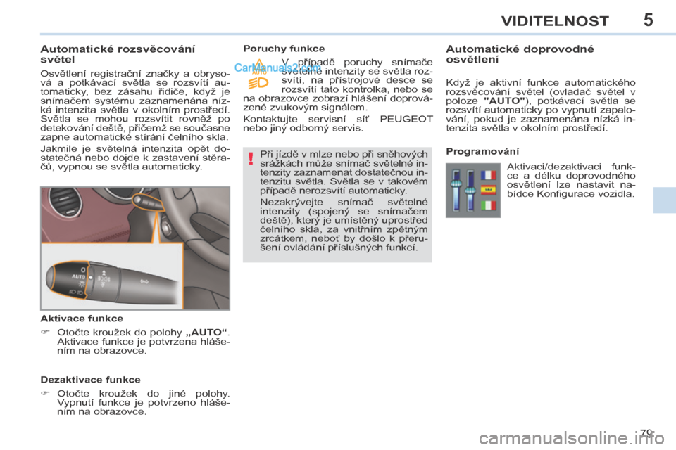 Peugeot 308 CC 2014 Návod k obsluze (in Czech) 5
!
AUTO
79
VIDITELNOST
Automatické rozsvěcování
světel
Osvětlení registrační značky a obryso-
vá a potkávací světla se rozsvítí au-
tomaticky, bez zásahu ř Peugeot 308 CC 2014 Návod k obsluze (in Czech) 5
!
AUTO
79
VIDITELNOST
Automatické rozsvěcování
světel
Osvětlení registrační značky a obryso-
vá a potkávací světla se rozsvítí au-
tomaticky, bez zásahu ř