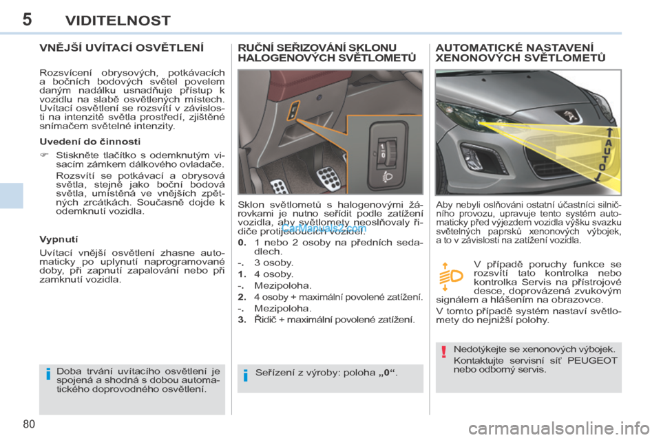 Peugeot 308 CC 2014 Návod k obsluze (in Czech) 5
ii
!
80
VIDITELNOST
VNĚJŠÍ UVÍTACÍ OSVĚTLENÍ
Rozsvícení obrysových, potkávacích
a bočních bodových světel povelem
daným nadálku usnadňuje přístup k
vozidl Peugeot 308 CC 2014 Návod k obsluze (in Czech) 5
ii
!
80
VIDITELNOST
VNĚJŠÍ UVÍTACÍ OSVĚTLENÍ
Rozsvícení obrysových, potkávacích
a bočních bodových světel povelem
daným nadálku usnadňuje přístup k
vozidl