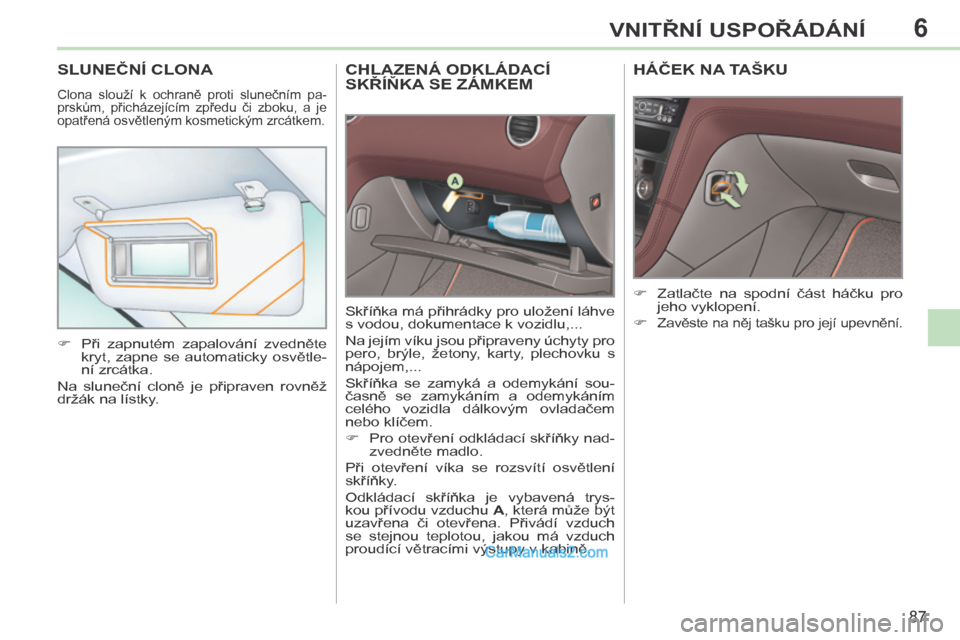 Peugeot 308 CC 2014 Návod k obsluze (in Czech) 6
87
VNITŘNÍ USPOŘÁDÁNÍ
CHLAZENÁ ODKLÁDACÍ SKŘÍŇKA SE ZÁMKEM
Skříňka má přihrádky pro uložení láhve
s vodou, dokumentace k vozidlu,...
Na jejím víku jsou připraven Peugeot 308 CC 2014 Návod k obsluze (in Czech) 6
87
VNITŘNÍ USPOŘÁDÁNÍ
CHLAZENÁ ODKLÁDACÍ SKŘÍŇKA SE ZÁMKEM
Skříňka má přihrádky pro uložení láhve
s vodou, dokumentace k vozidlu,...
Na jejím víku jsou připraven