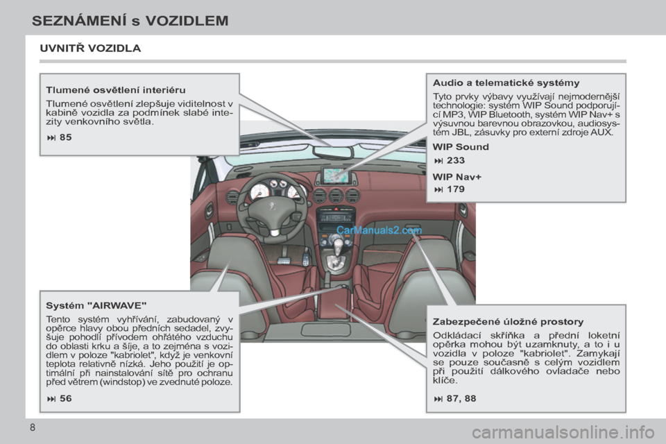 Peugeot 308 CC 2014  Návod k obsluze (in Czech)  87, 88
 85
 56
 233
 179
8
SEZNÁMENÍ s VOZIDLEM
308cc_cs_Chap00b_prise en main_ed01-2013
  Tlumené osvětlení interiéru 
 Tlumené osvětlení zlepšuje viditelnost v 
kabině voz