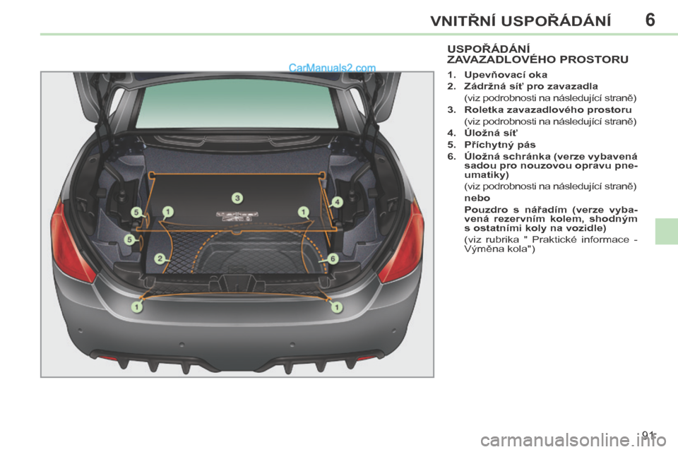 Peugeot 308 CC 2014 Návod k obsluze (in Czech) 6
91
VNITŘNÍ USPOŘÁDÁNÍ
U S P O Ř Á D Á N Í ZAVAZADLOVÉHO PROSTORU
1. Upevňovací oka
2. Zádržná síť pro zavazadla
(viz podrobnosti na následující Peugeot 308 CC 2014 Návod k obsluze (in Czech) 6
91
VNITŘNÍ USPOŘÁDÁNÍ
U S P O Ř Á D Á N Í ZAVAZADLOVÉHO PROSTORU
1. Upevňovací oka
2. Zádržná síť pro zavazadla
(viz podrobnosti na následující