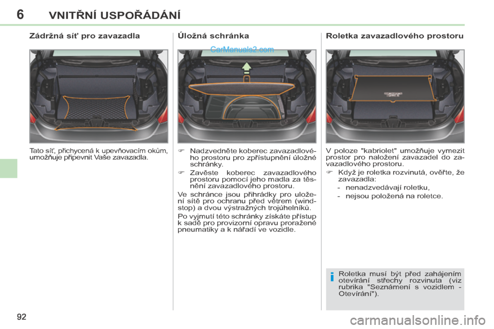 Peugeot 308 CC 2014 Návod k obsluze (in Czech) 6
i
92
VNITŘNÍ USPOŘÁDÁNÍ
Tato síť, přichycená k upevňovacím okům, umožňuje připevnit Vaše zavazadla.
Zádržná síť pro zavazadla
Nadzvedněte koberec zavazadlové-h Peugeot 308 CC 2014 Návod k obsluze (in Czech) 6
i
92
VNITŘNÍ USPOŘÁDÁNÍ
Tato síť, přichycená k upevňovacím okům, umožňuje připevnit Vaše zavazadla.
Zádržná síť pro zavazadla
Nadzvedněte koberec zavazadlové-h