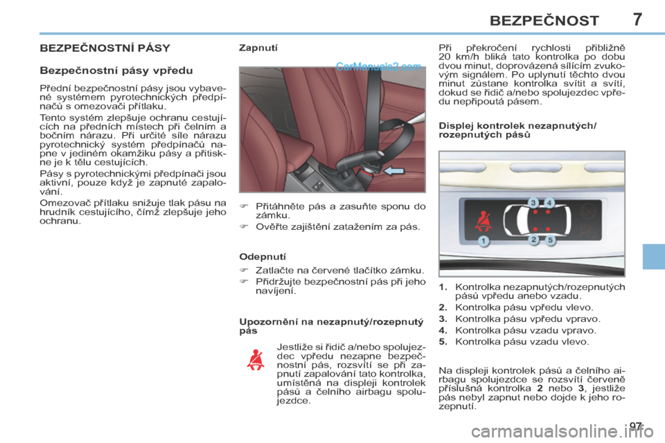 Peugeot 308 CC 2014  Návod k obsluze (in Czech) 7
97
BEZPEČNOST
 BEZPEČNOSTNÍ PÁSY 
  Bezpečnostní pásy vpředu 
  Upozornění na nezapnutý/rozepnutý 
pás           Z a p n u t í  
      Přitáhněte  pás  a  zasuňte  sponu  do z�