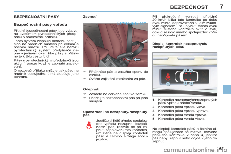 Peugeot 308 CC 2014 Návod k obsluze (in Czech) 7
97
BEZPEČNOST
BEZPEČNOSTNÍ PÁSY
Bezpečnostní pásy vpředu
Upozornění na nezapnutý/rozepnutý
pás Z a p n u t í
Přitáhněte pás a zasuňte sponu do z Peugeot 308 CC 2014 Návod k obsluze (in Czech) 7
97
BEZPEČNOST
BEZPEČNOSTNÍ PÁSY
Bezpečnostní pásy vpředu
Upozornění na nezapnutý/rozepnutý
pás Z a p n u t í
Přitáhněte pás a zasuňte sponu do z