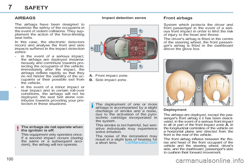 Peugeot 308 CC 2013.5  Owners Manual - RHD (UK. Australia) 7
i
!
100
SAFETY
AIRBAGS 
 The airbags have been designed to 
maximise the safety of the occupants in 
the event of violent collisions. They sup-
plement the action of the force-limiting 
seat belts. 