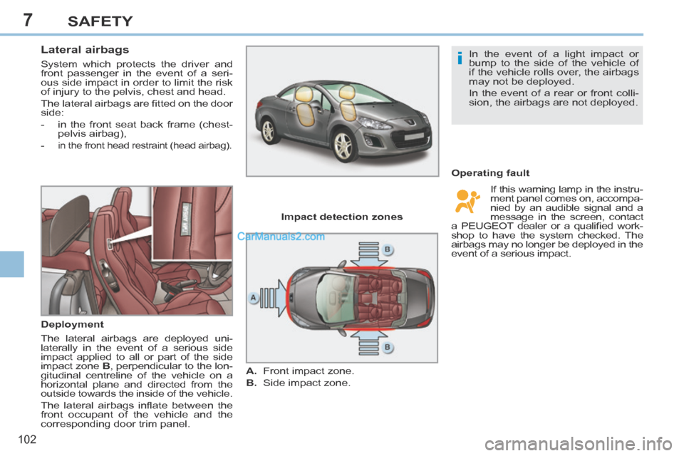 Peugeot 308 CC 2013.5  Owners Manual - RHD (UK. Australia) 7
i
102
SAFETY
       
Lateral airbags 
 System which protects the driver and 
front passenger in the event of a seri-
ous side impact in order to limit the risk 
of injury to the pelvis, chest and he