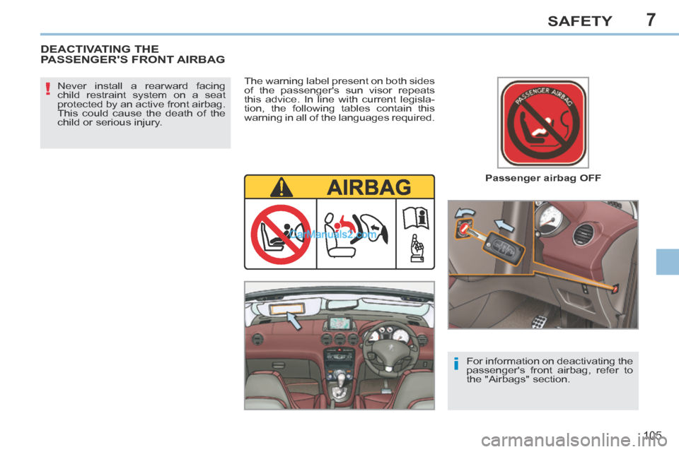 Peugeot 308 CC 2013.5  Owners Manual - RHD (UK. Australia) 7
!
i
105
SAFETY
  Passenger  airbag  OFF  
  Never install a rearward facing 
child restraint system on a seat 
protected by an active front airbag. 
This could cause the death of the 
child or serio