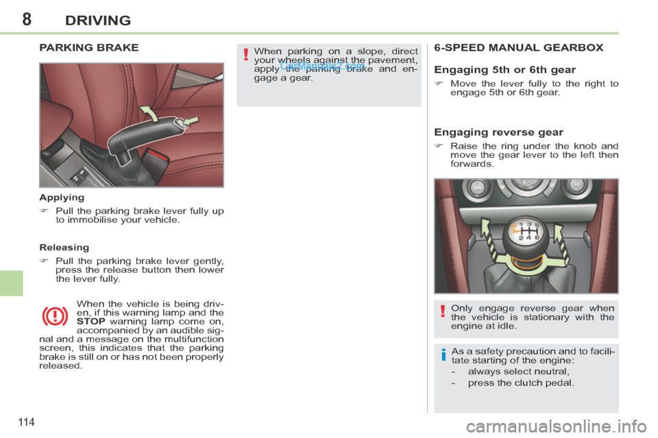 Peugeot 308 CC 2013.5  Owners Manual - RHD (UK. Australia) 8
!
i
!
11 4
DRIVING
 When parking on a slope, direct 
your wheels against the pavement, 
apply the parking brake and en-
gage  a  gear.   PARKING  BRAKE  
  Applying 
      Pull the parking brake 