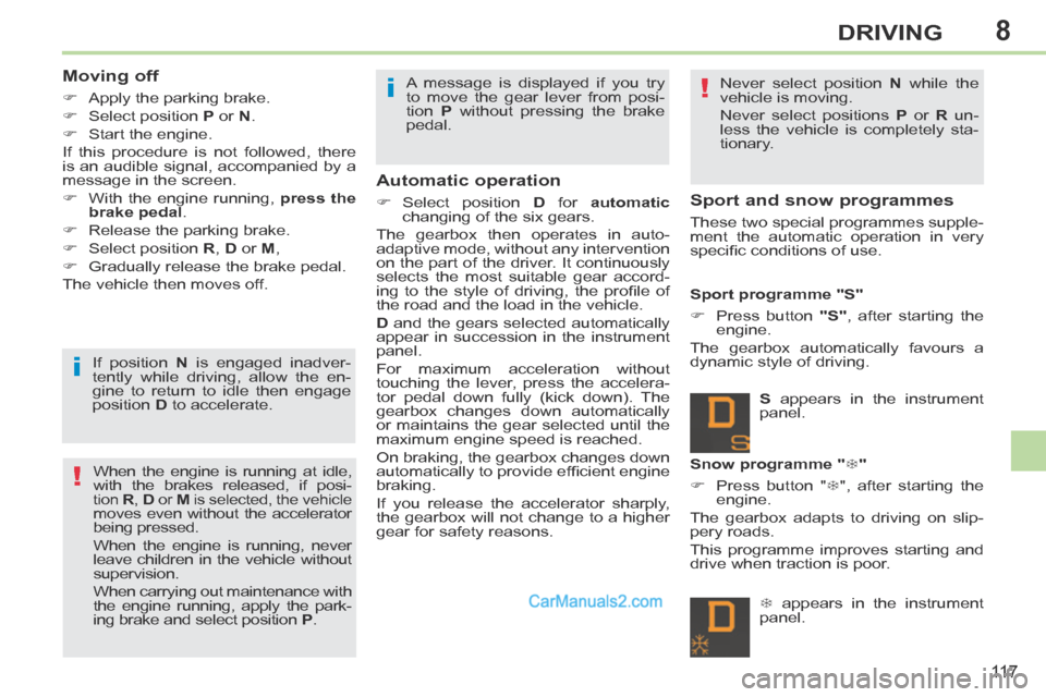 Peugeot 308 CC 2013.5  Owners Manual - RHD (UK, Australia) 8
!
!
i
i
11 7
DRIVING
  Moving  off 
      Apply the parking brake. 
     Select position  P  or  N . 
     Start  the  engine.  
 If this procedure is not followed, there 
is an audible sig