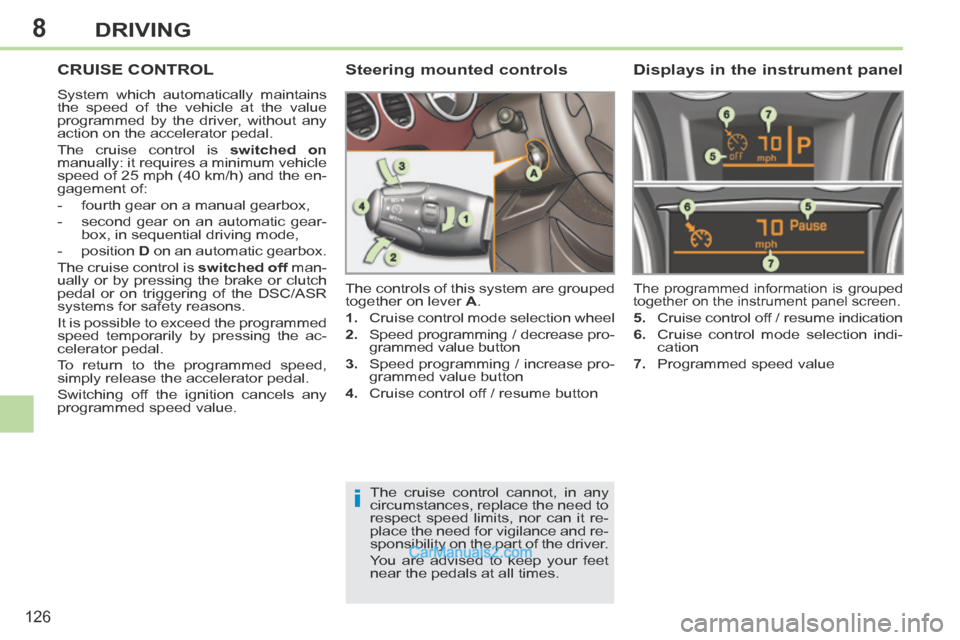 Peugeot 308 CC 2013.5 Owners Manual - RHD (UK. Australia) 8
i
126
DRIVING
CRUISE CONTROL
System which automatically maintains
the speed of the vehicle at the value
programmed by the driver, without any
action on the accelerator pedal.
The cruise contr Peugeot 308 CC 2013.5 Owners Manual - RHD (UK. Australia) 8
i
126
DRIVING
CRUISE CONTROL
System which automatically maintains
the speed of the vehicle at the value
programmed by the driver, without any
action on the accelerator pedal.
The cruise contr