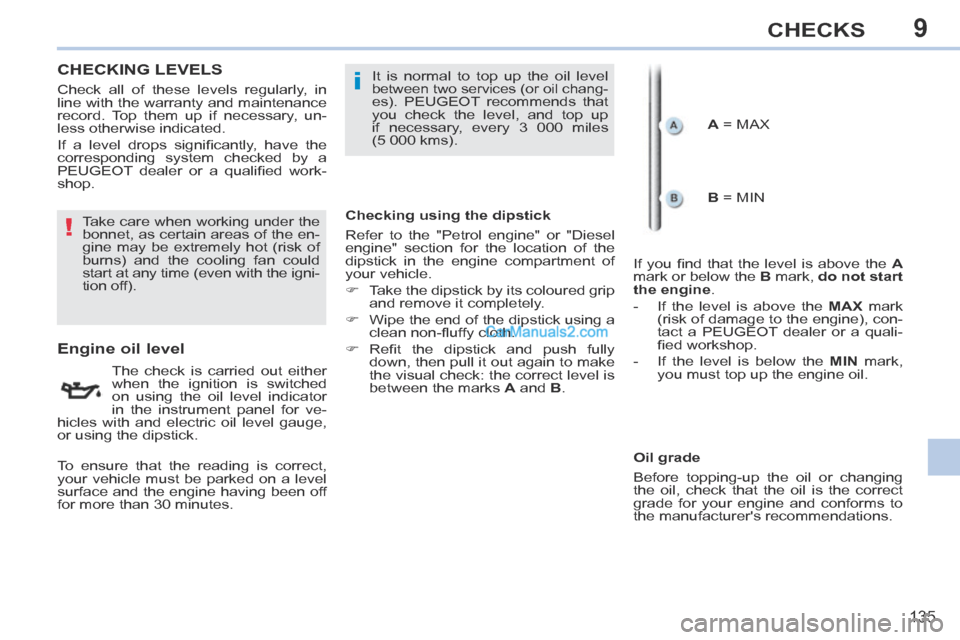 Peugeot 308 CC 2013.5  Owners Manual - RHD (UK, Australia) 9
!
i
135
CHECKS
CHECKING  LEVELS  
                      Engine oil level 
  The check is carried out either 
when the ignition is switched 
on using the oil level indicator 
in the instrument panel 