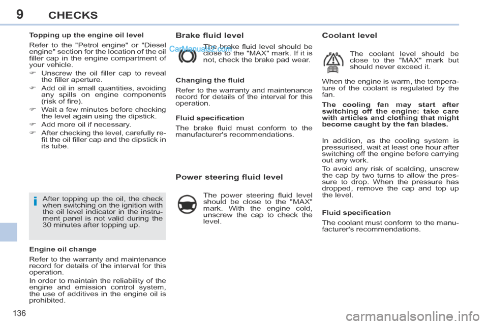 Peugeot 308 CC 2013.5 Owners Manual - RHD (UK, Australia) 9
i
136
CHECKS
Brake fluid level
The brake fl uid level should be
close to the "MAX" mark. If it is
not, check the brake pad wear.
Power steering fluid level
The Peugeot 308 CC 2013.5 Owners Manual - RHD (UK, Australia) 9
i
136
CHECKS
Brake fluid level
The brake fl uid level should be
close to the "MAX" mark. If it is
not, check the brake pad wear.
Power steering fluid level
The