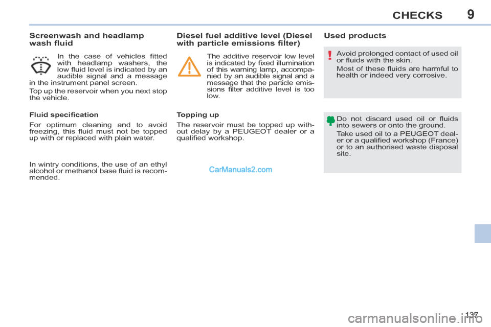 Peugeot 308 CC 2013.5  Owners Manual - RHD (UK, Australia) 9
!
137
CHECKS
                    Screenwash and headlamp 
wash fluid 
  In  the  case  of  vehicles  ﬁ tted 
with headlamp washers, the 
low ﬂ uid level is indicated by an 
audible signal and a 