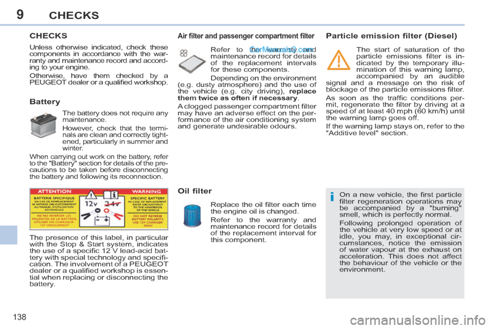 Peugeot 308 CC 2013.5  Owners Manual - RHD (UK. Australia) 9
i
138
CHECKS
       CHECKS  
             Battery 
  The battery does not require any 
maintenance. 
  However, check that the termi-
nals are clean and correctly tight-
ened, particularly in summer