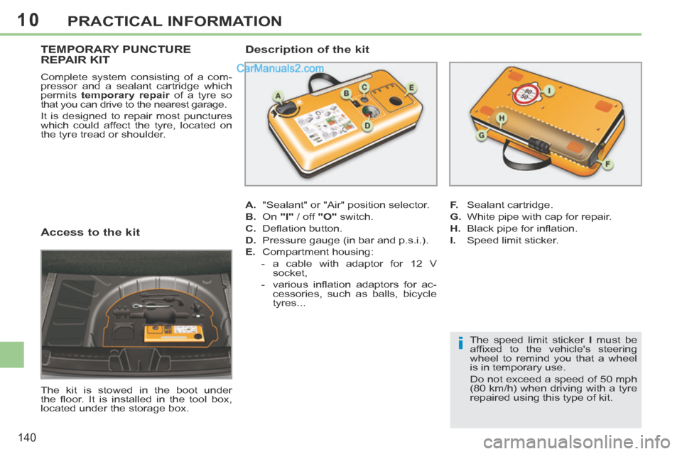 Peugeot 308 CC 2013.5  Owners Manual - RHD (UK. Australia) 10
i
140
PRACTICAL INFORMATION
  Access to the kit 
 The kit is stowed in the boot under 
the  ﬂ oor.  It  is  installed  in  the  tool  box,
located under the storage box.  
TEMPORARY PUNCTURE REPA