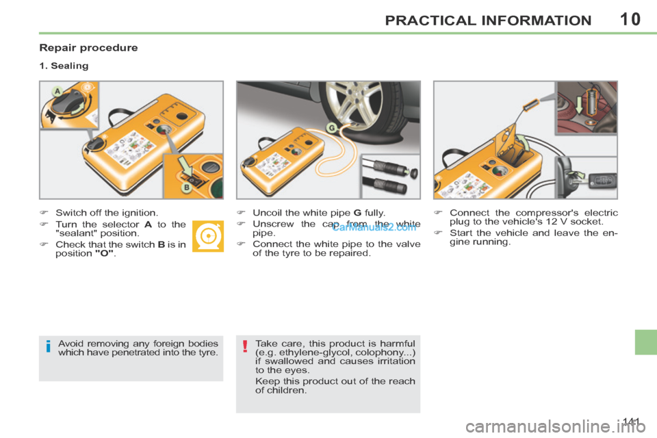 Peugeot 308 CC 2013.5  Owners Manual - RHD (UK. Australia) 10
i!
141
PRACTICAL INFORMATION
  Repair  procedure 
  1.  Sealing  
       Switch  off  the  ignition.          Uncoil the white pipe  G   fully. 
    Unscrew the cap from the white  pipe. 
