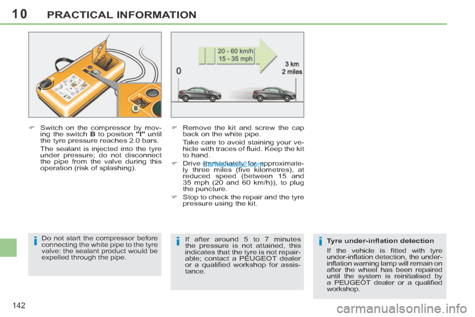 Peugeot 308 CC 2013.5  Owners Manual - RHD (UK. Australia) 10
iii
142
PRACTICAL INFORMATION
       Switch on the compressor by mov-ing the switch   B  to position  "I"   until 
the tyre pressure reaches 2.0 bars.  
  The sealant is injected into the tyre  