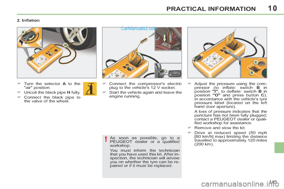 Peugeot 308 CC 2013.5  Owners Manual - RHD (UK. Australia) 10
!
143
PRACTICAL INFORMATION
  2. Inﬂ ation  
       Turn the selector  A  to the 
"air" position. 
     Uncoil the black pipe   H   fully. 
     Connect the black pipe to  the valve of t