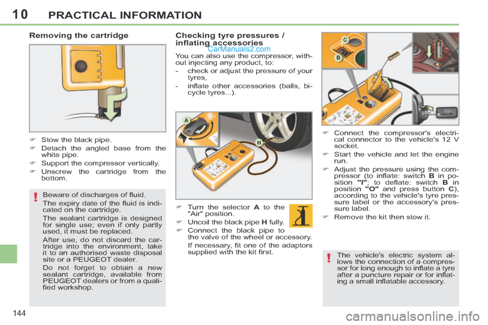 Peugeot 308 CC 2013.5  Owners Manual - RHD (UK. Australia) 10
!
!
144
PRACTICAL INFORMATION
  Removing  the  cartridge 
       Stow the black pipe. 
     Detach the angled base from the white pipe. 
     Support the compressor vertically. 
    Uns