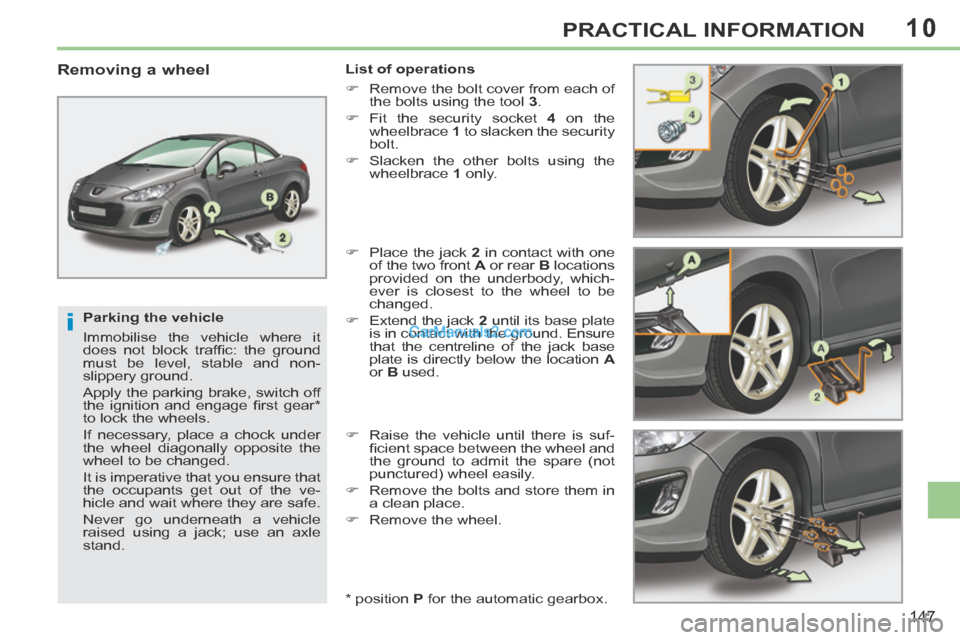 Peugeot 308 CC 2013.5  Owners Manual - RHD (UK. Australia) 10
i
147
PRACTICAL INFORMATION
  Parking  the  vehicle 
 Immobilise the vehicle where it 
does  not  block  trafﬁ c:  the  ground 
must be level, stable and non- 
slippery ground. 
 Apply the parkin
