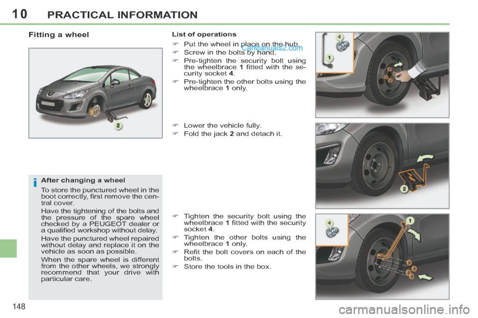 Peugeot 308 CC 2013.5  Owners Manual - RHD (UK. Australia) 10
i
148
PRACTICAL INFORMATION
  After changing a wheel 
 To store the punctured wheel in the 
boot correctly, ﬁ rst remove the cen-
tral cover. 
 Have the tightening of the bolts and 
the pressure 
