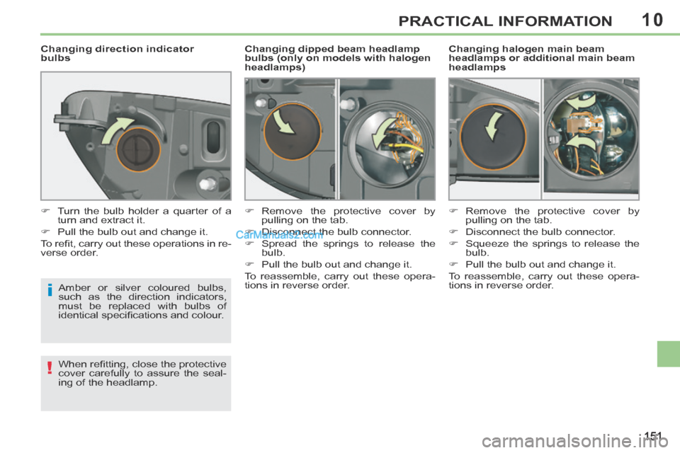 Peugeot 308 CC 2013.5  Owners Manual - RHD (UK, Australia) 10
i
!
151
PRACTICAL INFORMATION
  Changing halogen main beam 
headlamps or additional main beam 
headlamps 
           Changing dipped beam headlamp 
bulbs (only on models with halogen 
headlamps) 
 