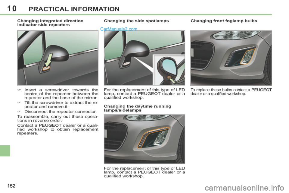 Peugeot 308 CC 2013.5  Owners Manual - RHD (UK, Australia) 10
152
PRACTICAL INFORMATION
        
Changing front foglamp bulbs 
 To replace these bulbs contact a PEUGEOT 
dealer or a qualiﬁ ed workshop.   
         Changing the side spotlamps  
 For the repl