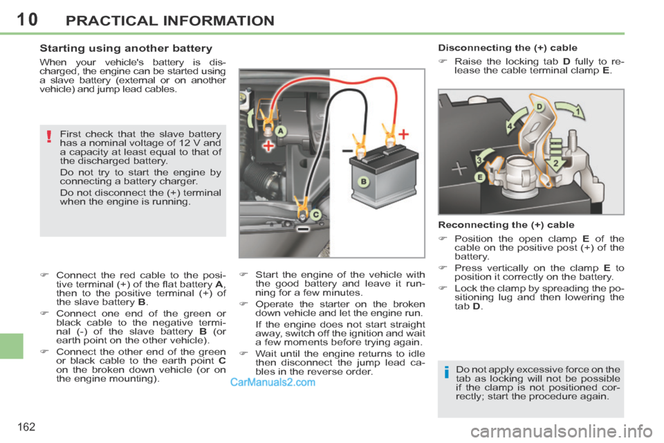 Peugeot 308 CC 2013.5  Owners Manual - RHD (UK. Australia) 10
i
!
162
PRACTICAL INFORMATION
   Disconnecting  the  (+)  cable 
      Raise the locking tab  D  fully to re-
lease the cable terminal clamp   E .   
  Reconnecting the (+) cable 
      Posit