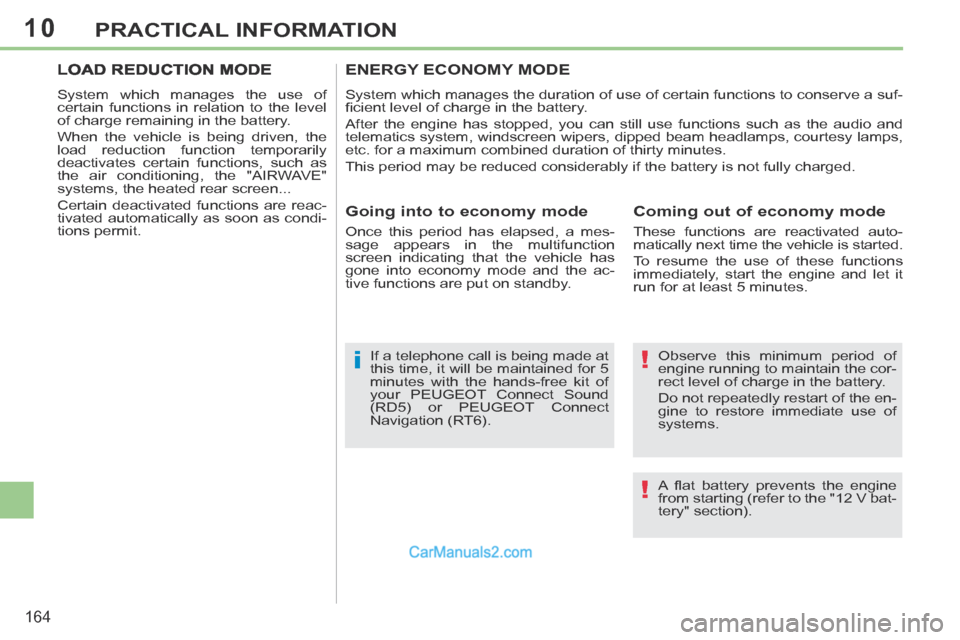 Peugeot 308 CC 2013.5  Owners Manual - RHD (UK, Australia) 10
!
!i
164
PRACTICAL INFORMATION
  Observe this minimum period of 
engine running to maintain the cor-
rect level of charge in the battery. 
 Do not repeatedly restart of the en-
gine to restore imme