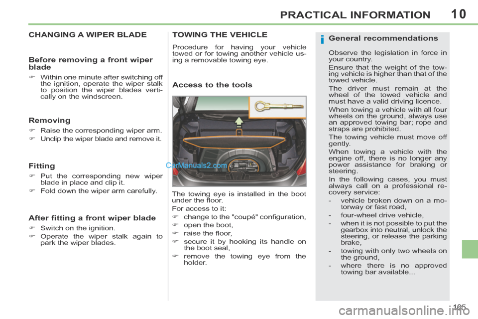 Peugeot 308 CC 2013.5  Owners Manual - RHD (UK, Australia) 10
i
165
PRACTICAL INFORMATION
CHANGING A WIPER BLADE 
  Removing 
      Raise the corresponding wiper arm. 
     Unclip the wiper blade and remove it.   
  Fitting 
     Put the correspondin