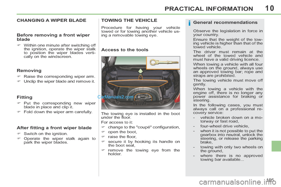 Peugeot 308 CC 2013.5  Owners Manual - RHD (UK. Australia) 10
i
165
PRACTICAL INFORMATION
CHANGING A WIPER BLADE 
  Removing 
      Raise the corresponding wiper arm. 
     Unclip the wiper blade and remove it.   
  Fitting 
     Put the correspondin