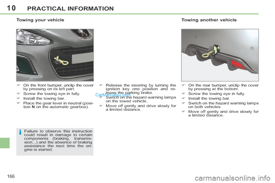 Peugeot 308 CC 2013.5  Owners Manual - RHD (UK. Australia) 10
i
166
PRACTICAL INFORMATION
  Towing  your  vehicle 
      On the front bumper, unclip the cover by pressing on its left part. 
     Screw the towing eye in fully. 
     Install the towing