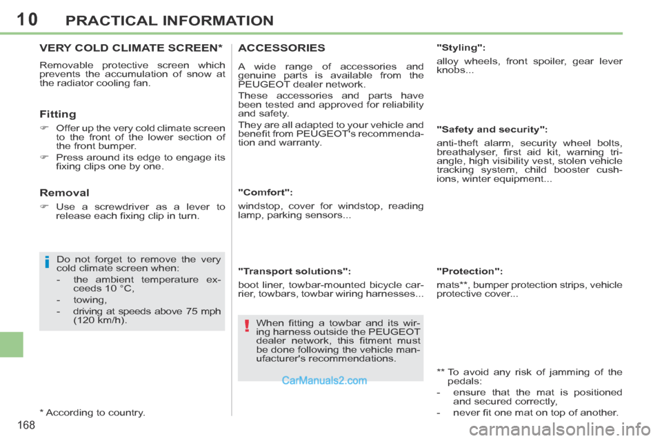 Peugeot 308 CC 2013.5  Owners Manual - RHD (UK, Australia) 10
i
!
168
PRACTICAL INFORMATION
VERY COLD CLIMATE SCREEN *  
 Removable protective screen which 
prevents the accumulation of snow at 
the radiator cooling fan. 
  Fitting 
      Offer up the very