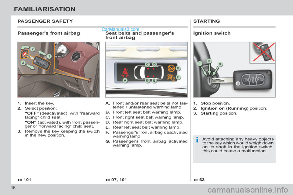 Peugeot 308 CC 2013.5   - RHD (UK. Australia) User Guide i
 101 97, 101 63
16
FAMILIARISATION
  Passengers  front  airbag 
 STARTING 
   1.   Insert the key. 
  2.   Select  position:  
  "OFF"  (deactivated), with "rearward 
facing" child seat,  