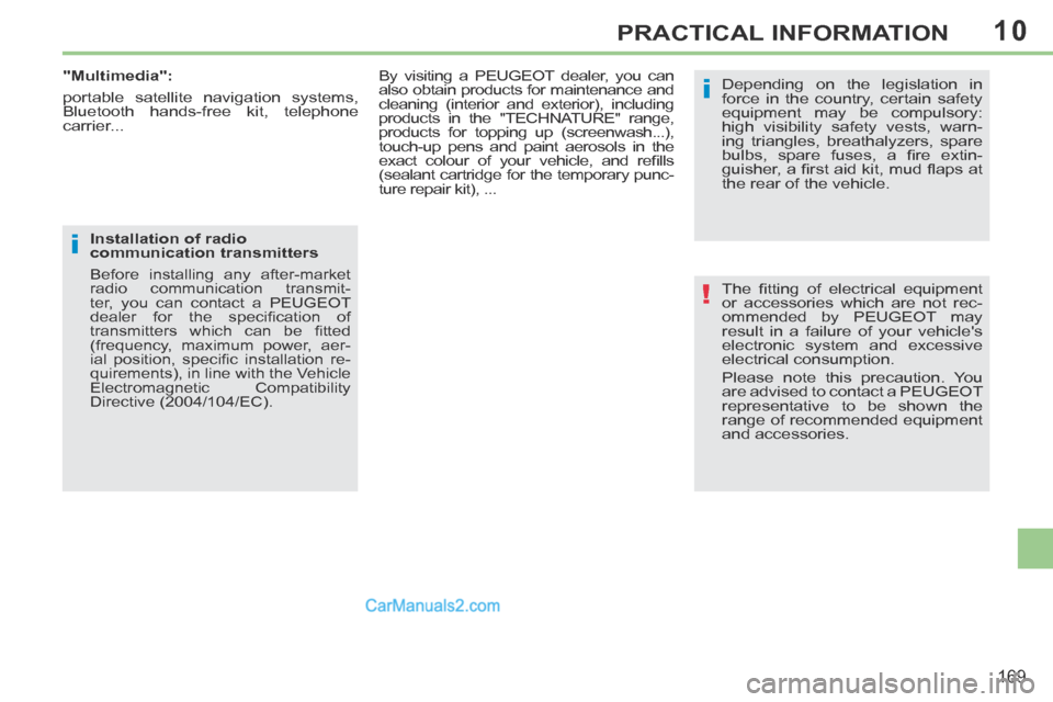 Peugeot 308 CC 2013.5   - RHD (UK, Australia) User Guide 10
!
i
i
169
PRACTICAL INFORMATION
 The  ﬁ tting  of  electrical  equipment 
or accessories which are not rec-
ommended by PEUGEOT may 
result in a failure of your vehicles 
electronic system and e